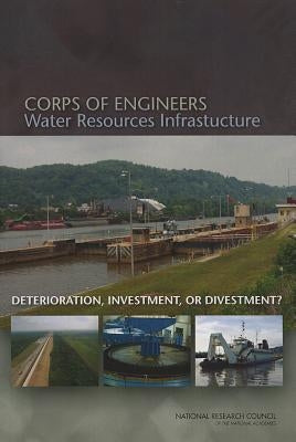 Corps of Engineers Water Resources Infrastructure: Deterioration, Investment, or Divestment? by National Research Council