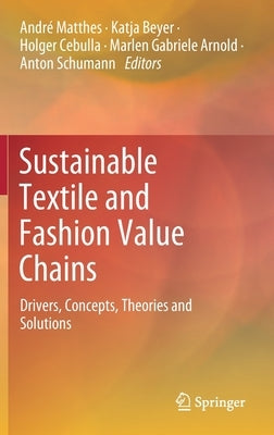 Sustainable Textile and Fashion Value Chains: Drivers, Concepts, Theories and Solutions by Matthes, André