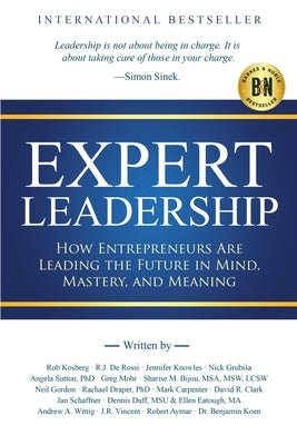 Expert Leadership: How Entrepreneurs Are Leading the Future in Mind, Mastery, and Meaning by Kosberg, Rob