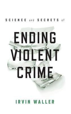 Science and Secrets of Ending Violent Crime by Waller, Irvin