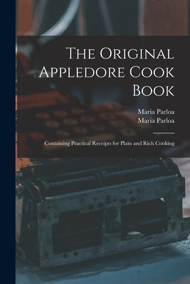 The Original Appledore Cook Book: Containing Practical Receipts for Plain and Rich Cooking by Parloa, Maria 1843-1909