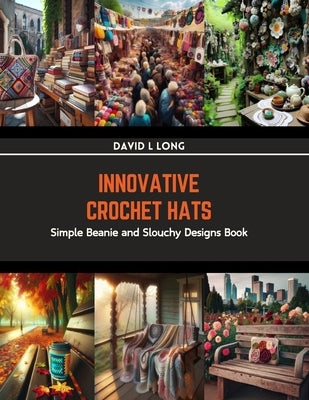 Innovative Crochet Hats: Simple Beanie and Slouchy Designs Book by Long, David L.