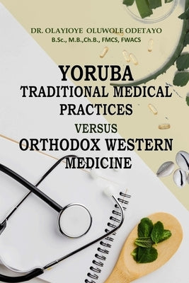 YORUBA TRADITIONAL MEDICAl PRACTICES VERSUS ORTHODOX WESTERN MEDICINE by Odetayo, Peter Taiwo