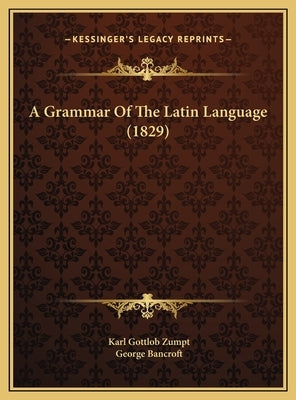 A Grammar Of The Latin Language (1829) by Zumpt, Karl Gottlob