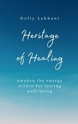 Heritage of Healing: Awaken The Energy Within For Lasting Well-Being by Dolly Lakhani