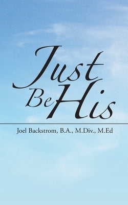 Just Be His by Backstrom B. a. M. DIV M. Ed, Joel