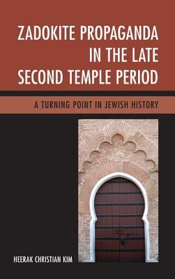 Zadokite Propaganda in the Late Second Temple Period: A Turning Point in Jewish History by Kim, Heerak Christian