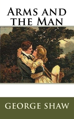 Arms and the Man by Shaw, George Bernard