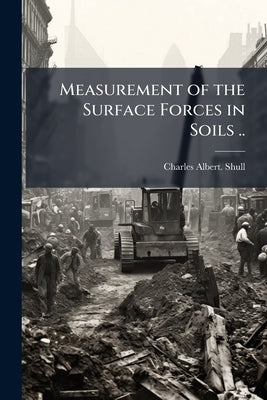 Measurement of the Surface Forces in Soils .. by Shull, Charles Albert [From Old Catalog
