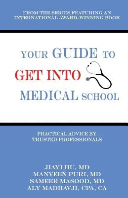 Your Guide to Get into Medical School: Practical Advice by Trusted Professionals by Hu, Jiayi