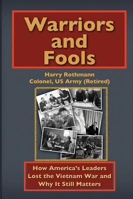 Warriors and Fools: How America's Leaders Lost the Vietnam War and Why It Still Matters by Rothmann, Harry