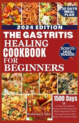 The Gastritis Healing Cookbook for Beginners: 60+ Easy And Delicious Gastritis Friendly Recipes For Newly Diagnosed To Heal The Immune System And Rest by Filer, Katherine J.
