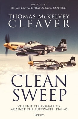 Clean Sweep: VIII Fighter Command Against the Luftwaffe, 1942-45 by Cleaver, Thomas McKelvey