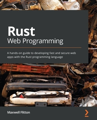Rust Web Programming: A hands-on guide to developing fast and secure web apps with the Rust programming language by Flitton, Maxwell
