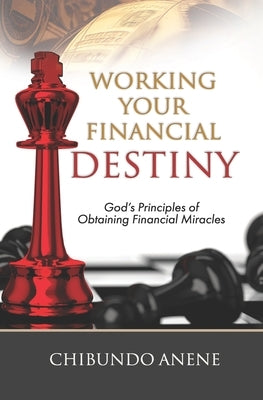Working Your Financial Destiny: God's Priciples of Obtaining Financial Miracles by Anene, Chibundo