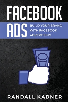 Facebook Ads: Build Your Brand With Facebook Advertising by Kadner, Randall