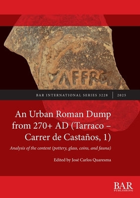 An Urban Roman Dump from 270+ AD (Tarraco - Carrer de Castaños, 1): Analysis of the content (pottery, glass, coins, and fauna) by Quaresma, José Carlos
