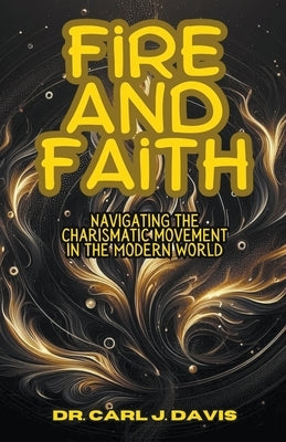 Fire and Faith: Navigating the Charismatic Movement in the Modern World by Davis, Carl