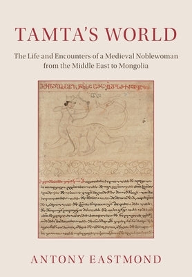 Tamta's World: The Life and Encounters of a Medieval Noblewoman from the Middle East to Mongolia by Eastmond, Antony
