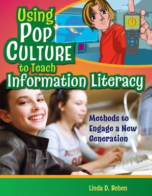 Using Pop Culture to Teach Information Literacy: Methods to Engage a New Generation by Behen, Linda D.