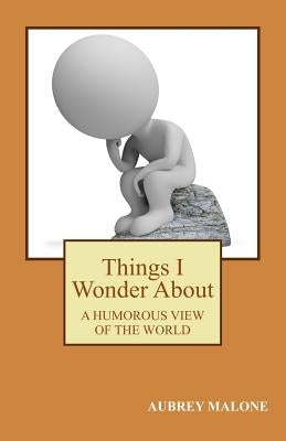 Things I Wonder About: A Humorous Look At The World by Malone, Aubrey