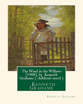 The Wind in the Willows (1908), by Kenneth Grahame ( Children's Novel ) by Grahame, Kenneth