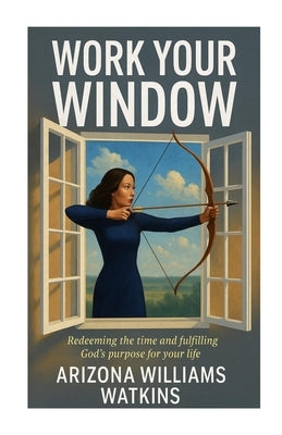 Work Your Window: Redeeming the Time and Fulfilling God's Purpose for Your Life by Watkins, Arizona Williams