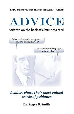 Advice Written on the Back of a Business Card: Leadership Share Their Most Valued Words of Guidance by Smith, Roger D.