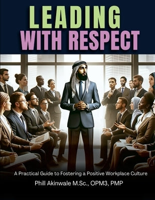 Leading With Respect: A Practical Guide to Fostering a Positive Workplace Culture by Akinwale, Phill