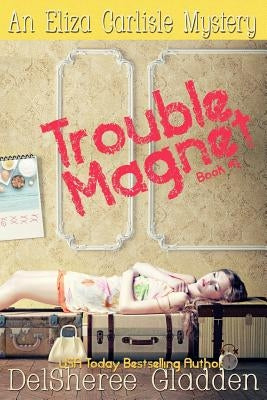 Trouble Magnet: An Eliza Carlisle Mystery by Gladden, Delsheree
