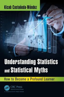 Understanding Statistics and Statistical Myths: How to Become a Profound Learner by Castaneda-Mendez, Kicab