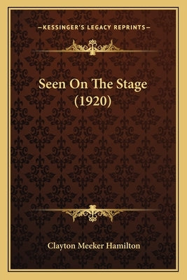 Seen On The Stage (1920) by Hamilton, Clayton Meeker