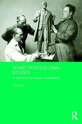 Soviet Postcolonial Studies: A View from the Western Borderlands by Annus, Epp
