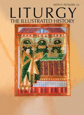 Liturgy: The Illustrated History by Pecklers, Keith F.