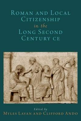 Roman and Local Citizenship in the Long Second Century Ce by Lavan, Myles