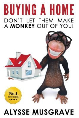 Buying a Home: Don't Let Them Make a Monkey Out Of You! by Musgrave, Alysse