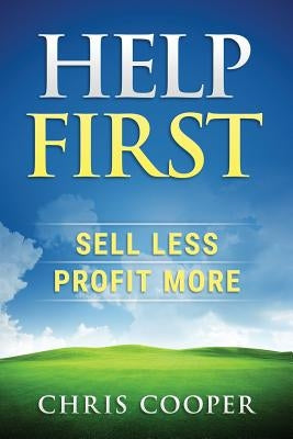 Help First: Sell Less. Profit More. by Cooper, Chris