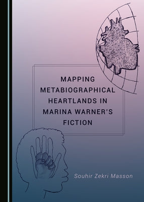 Mapping Metabiographical Heartlands in Marina Warner's Fiction by Zekri, Souhir