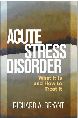 Acute Stress Disorder: What It Is and How to Treat It by Bryant, Richard A.