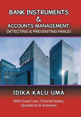 Bank Instruments & Accounts Management: Detecting & Preventing Fraud: With Case Law, Tutorial Notes, Questions & Answers by Uma, Idika Kalu