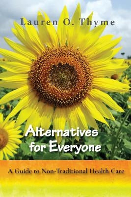 Alternatives for Everyone, A Guide to Non-Traditional Health Care by Thyme, Lauren O.