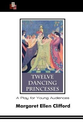 Twelve Dancing Princesses: A Play for Young Audiences by Clifford, Margaret Ellen