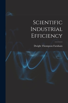 Scientific Industrial Efficiency by Farnham, Dwight Thompson