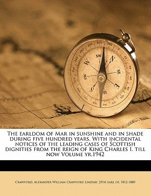 The earldom of Mar in sunshine and in shade during five hundred years. With incidental notices of the leading cases of Scottish dignities from the rei by Crawford, Alexander William Crawford Lin