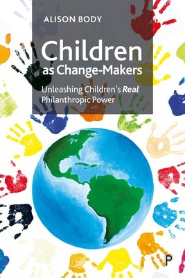 Children as Change-Makers: Unleashing Children's Real Philanthropic Power by Body, Alison
