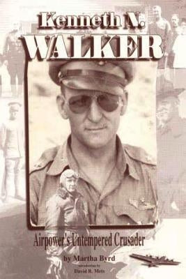 Kenneth N. Walker - Airpower's Untempered Crusader by Byrd, Martha