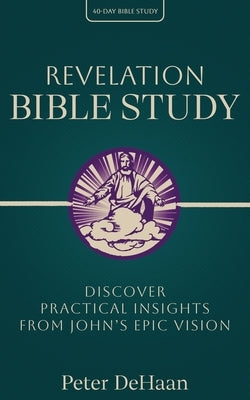 Revelation Bible Study: Discover Practical Insights from John's Epic Vision by DeHaan, Peter