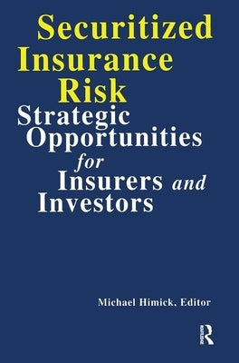 Securitized Insurance Risk: Strategic Opportunities for Insurers and Investors by Himick, Michael