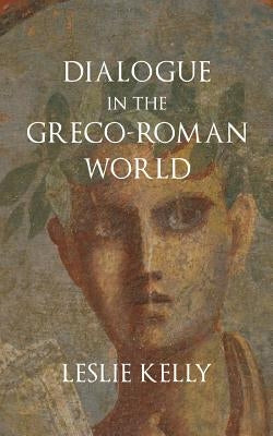 Dialogue in the Greco-Roman World by Kelly, Leslie