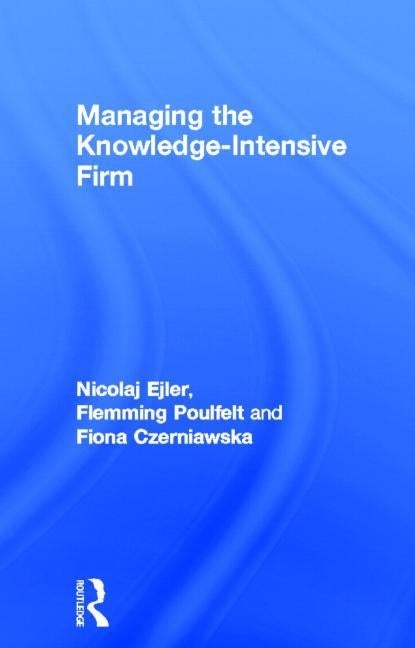 Managing the Knowledge-Intensive Firm by Ejler, Nicolaj